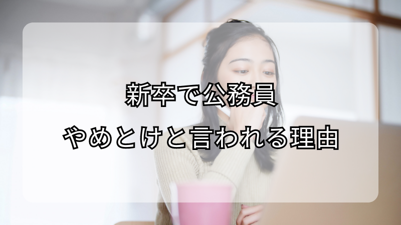新卒で公務員はやめとけと言われる理由！なる場合の注意点も解説