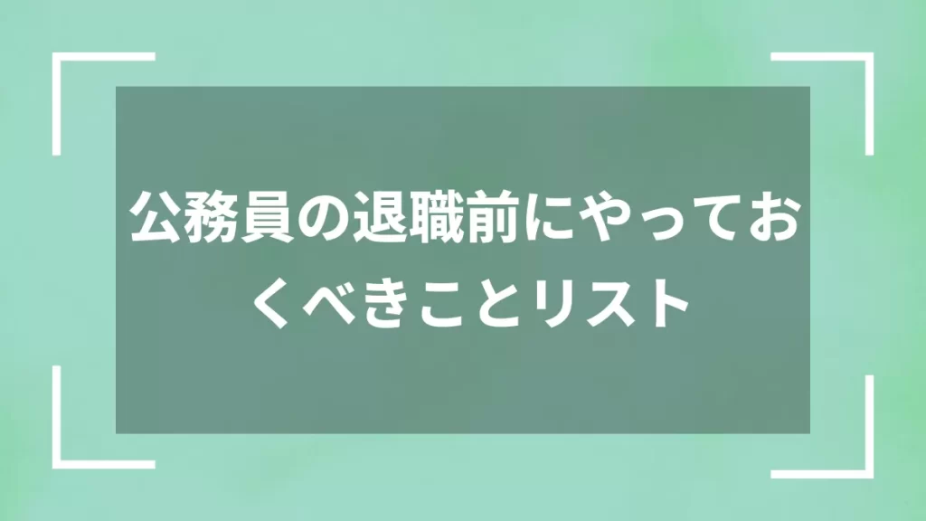 公務員の退職前にやっておくべきことリスト