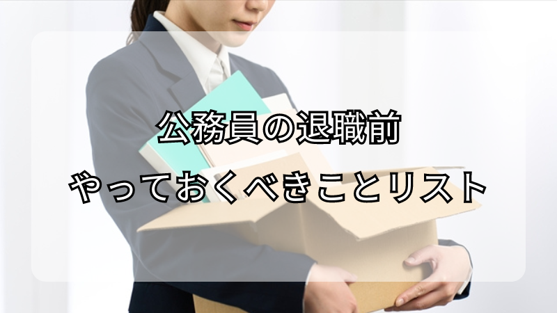 公務員の退職前にやっておくべきことリスト！注意点も解説