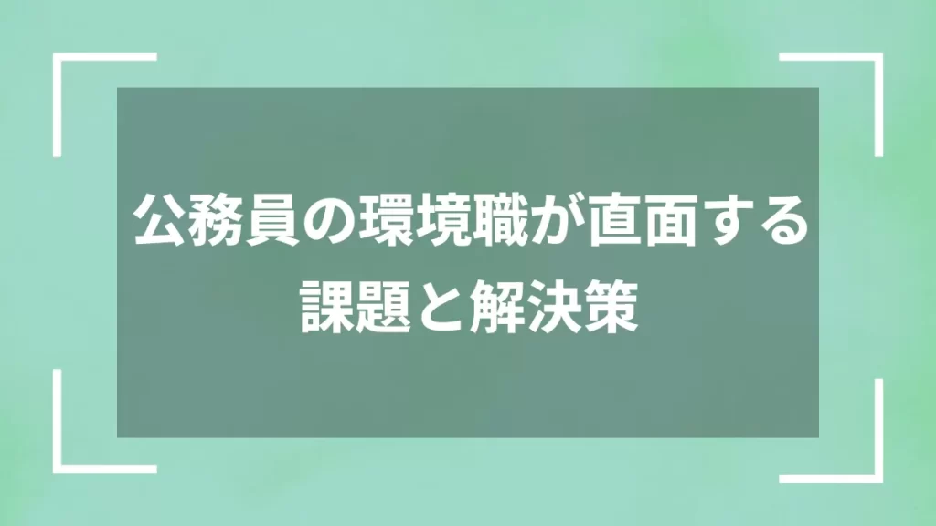 公務員の環境職が直面する課題と解決策