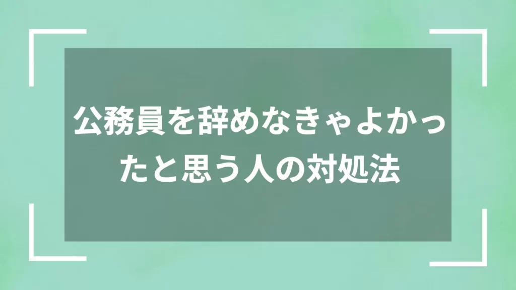 公務員を辞めなきゃよかったと思う人の対処法