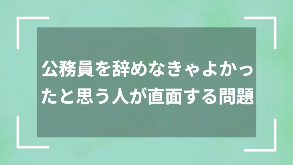 公務員を辞めなきゃよかったと思う人が直面する問題