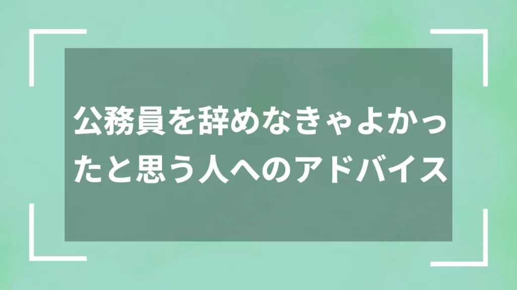 公務員を辞めなきゃよかったと思う人へのアドバイス