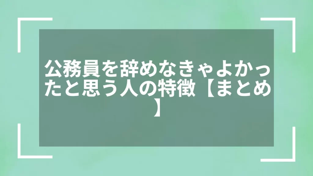 公務員を辞めなきゃよかったと思う人の特徴【まとめ】