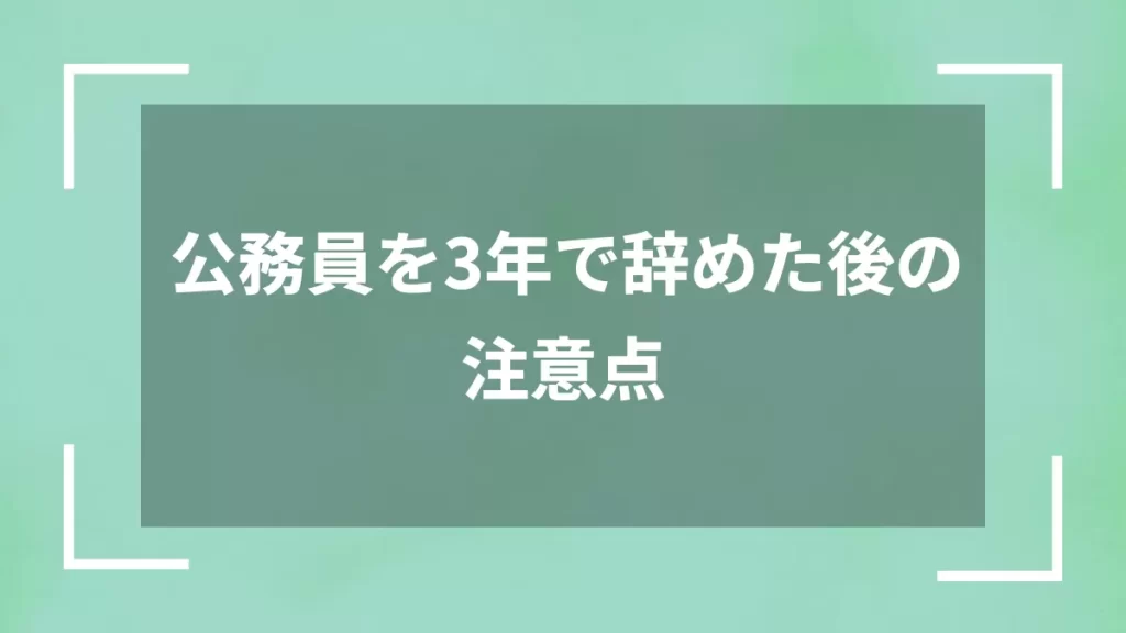 公務員を3年で辞めた後の注意点
