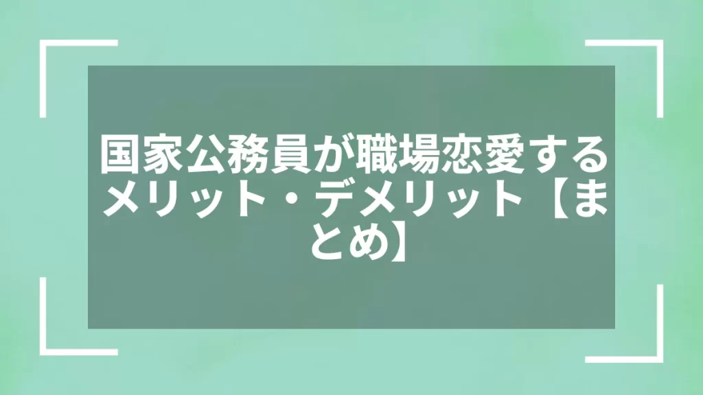 国家公務員が職場恋愛するメリット・デメリット【まとめ】